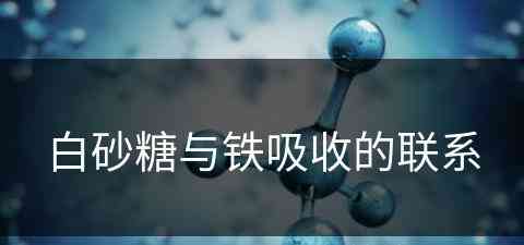 白砂糖与铁吸收的联系(白砂糖与铁吸收的联系是什么)